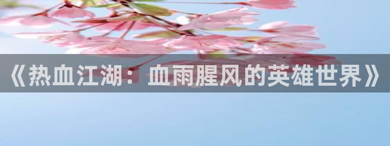 漫蛙在线观看免费版完整物种起源：《热血江湖：血雨腥风的英雄世界》