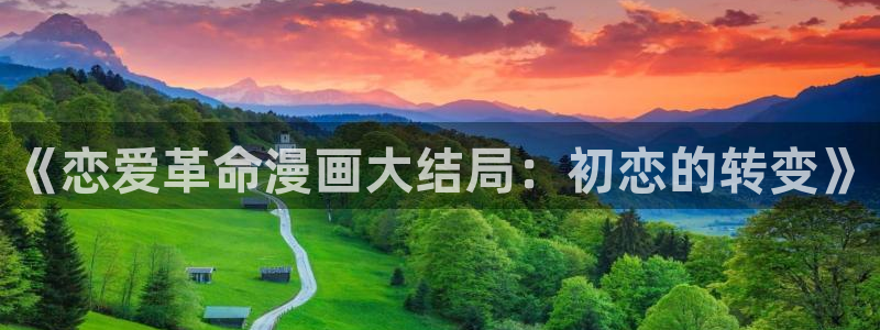 漫蛙app下载安卓：《恋爱革命漫画大结局：初恋的转变》