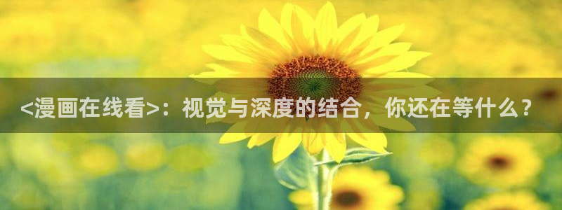 漫蛙2网页版入口：<漫画在线看>：视觉与深度的结合，你还在等什么？