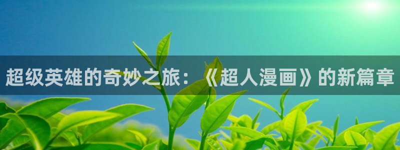漫蛙漫画官方下载入口：超级英雄的奇妙之旅：《超人漫画》的新篇章