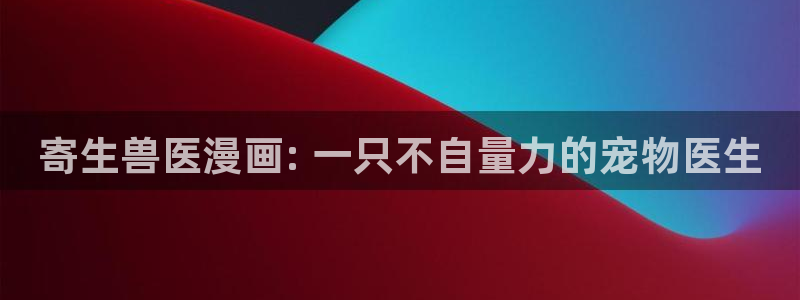漫蛙manwa2正版下载逗游：寄生兽医漫画: 一只不自量力的宠物医生