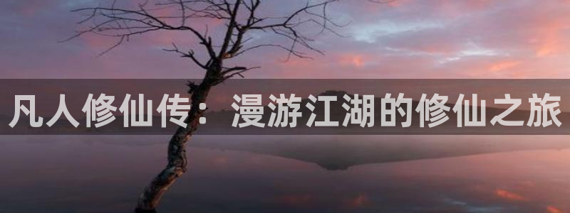 漫蛙ios网址：凡人修仙传：漫游江湖的修仙之旅
