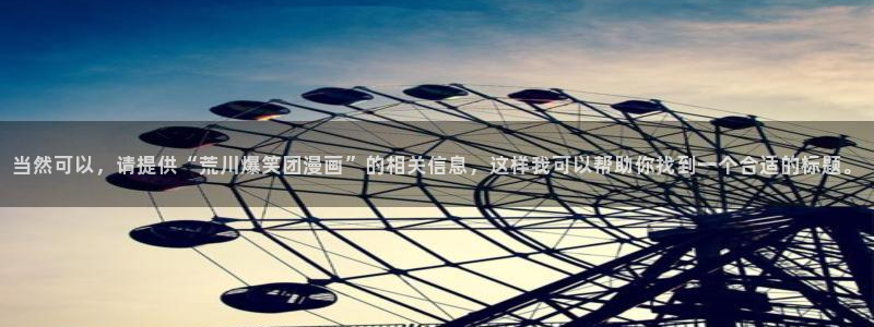 漫蛙免费漫画苹果版下载：当然可以，请提供“荒川爆笑团漫画”的相关信息，这样我可以帮助你找到一个合适的标题。